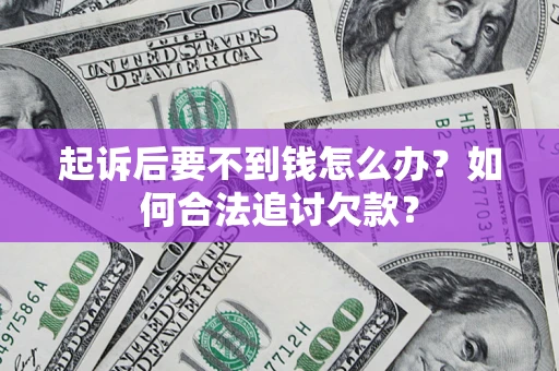 济南起诉后要不到钱怎么办？如何合法追讨欠款？