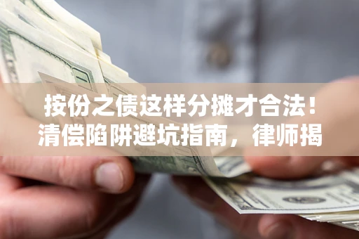 济南按份之债这样分摊才合法！清偿陷阱避坑指南，律师揭秘关键条款
