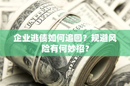 济南企业逃债如何追回？规避风险有何妙招？
