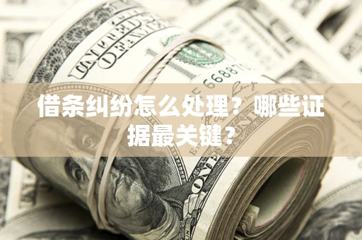 济南借条纠纷怎么处理？哪些证据最关键？