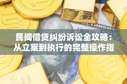 济南民间借贷纠纷诉讼全攻略：从立案到执行的完整操作指南