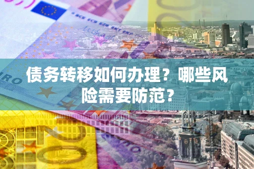 济南债务转移如何办理？哪些风险需要防范？