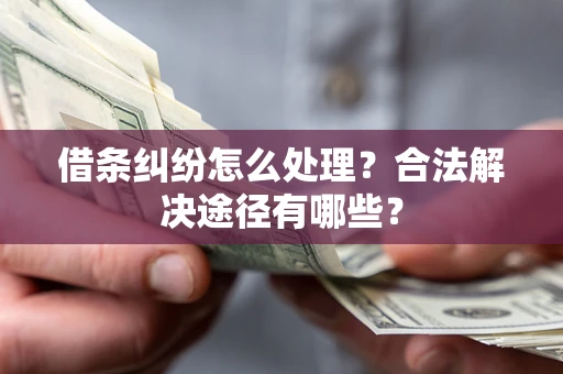 济南借条纠纷怎么处理？合法解决途径有哪些？