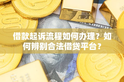 济南借款起诉流程如何办理？如何辨别合法借贷平台？