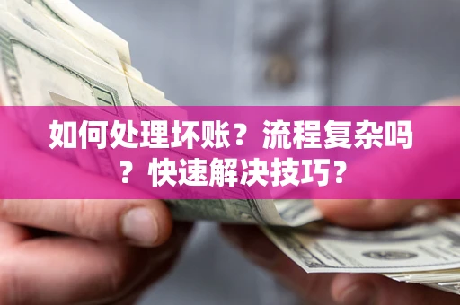 济南如何处理坏账？流程复杂吗？快速解决技巧？