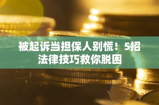 济南被起诉当担保人别慌！5招法律技巧救你脱困