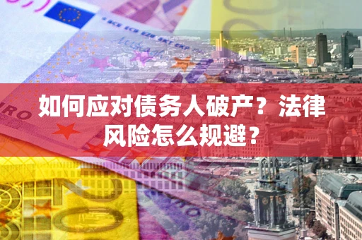 济南如何应对债务人破产？法律风险怎么规避？