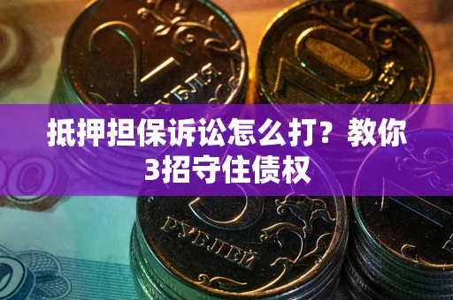 济南抵押担保诉讼怎么打？教你3招守住债权