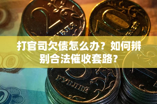 济南打官司欠债怎么办？如何辨别合法催收套路？