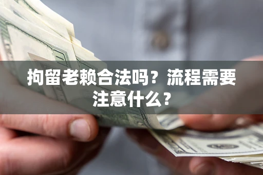 济南拘留老赖合法吗？流程需要注意什么？