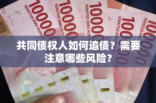 济南共同债权人如何追债？需要注意哪些风险？