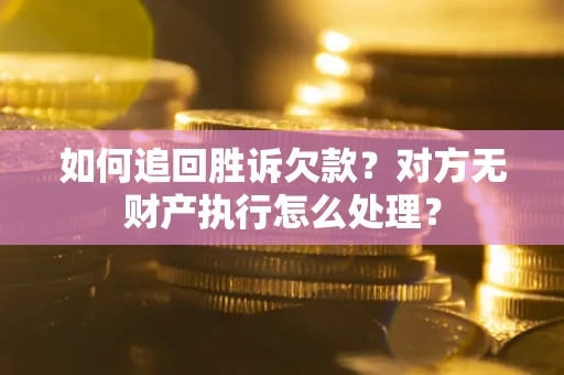 济南如何追回胜诉欠款？对方无财产执行怎么处理？