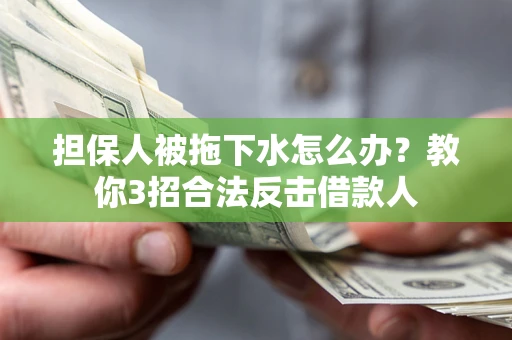 济南担保人被拖下水怎么办？教你3招合法反击借款人