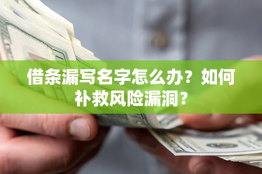 济南借条漏写名字怎么办？如何补救风险漏洞？