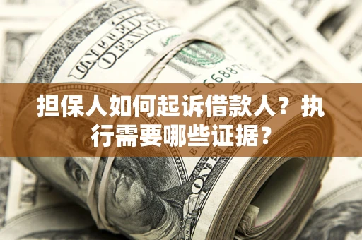 济南担保人如何起诉借款人？执行需要哪些证据？