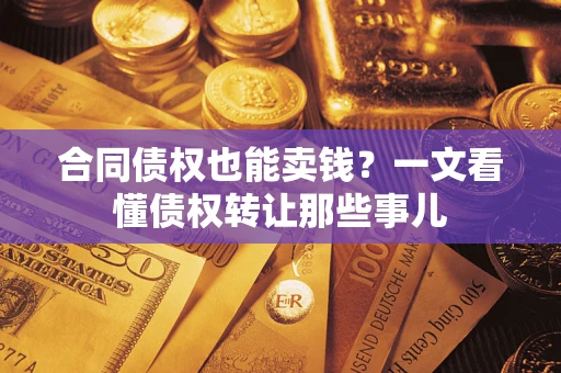 济南合同债权也能卖钱？一文看懂债权转让那些事儿