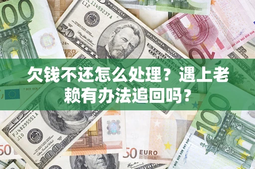 济南欠钱不还怎么处理？遇上老赖有办法追回吗？