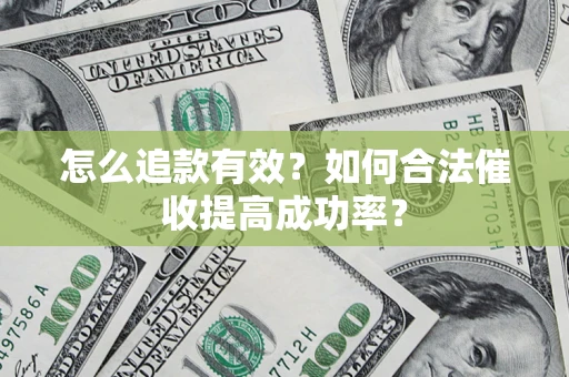 济南怎么追款有效？如何合法催收提高成功率？
