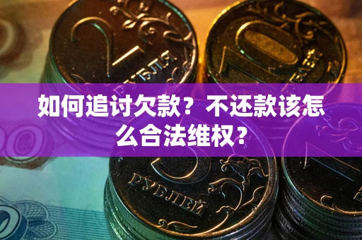 济南如何追讨欠款？不还款该怎么合法维权？