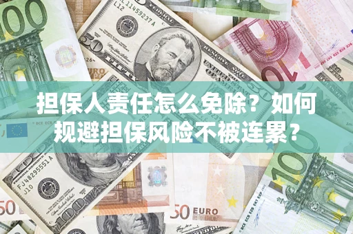 济南担保人责任怎么免除？如何规避担保风险不被连累？
