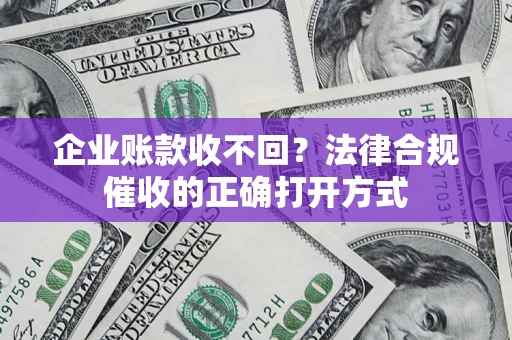 济南企业账款收不回？法律合规催收的正确打开方式