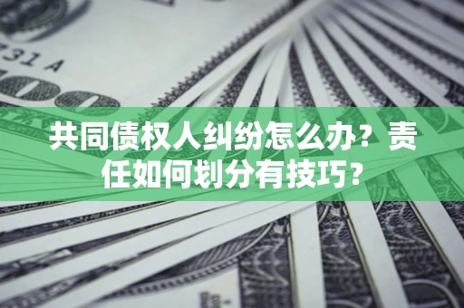 济南共同债权人纠纷怎么办？责任如何划分有技巧？