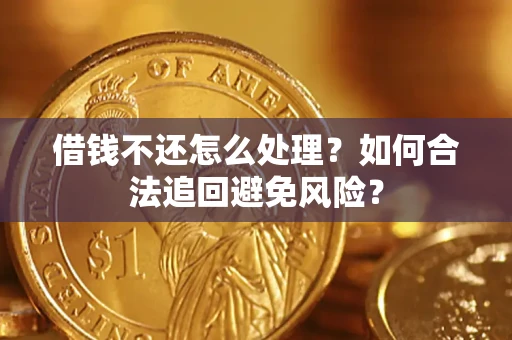 济南借钱不还怎么处理？如何合法追回避免风险？