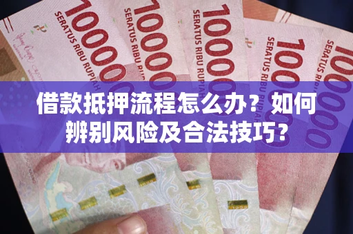 济南借款抵押流程怎么办？如何辨别风险及合法技巧？