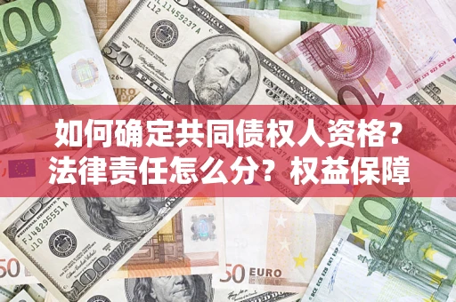 济南如何确定共同债权人资格？法律责任怎么分？权益保障技巧揭秘！