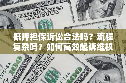 济南抵押担保诉讼合法吗？流程复杂吗？如何高效起诉维权？