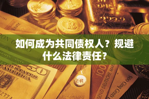济南如何成为共同债权人？规避什么法律责任？