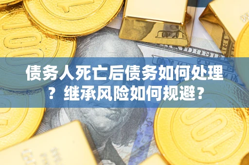 济南债务人死亡后债务如何处理？继承风险如何规避？