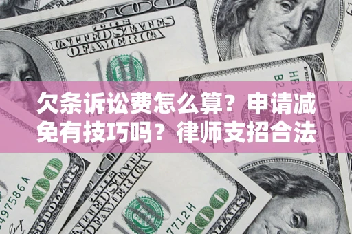 济南欠条诉讼费怎么算？申请减免有技巧吗？律师支招合法省钱