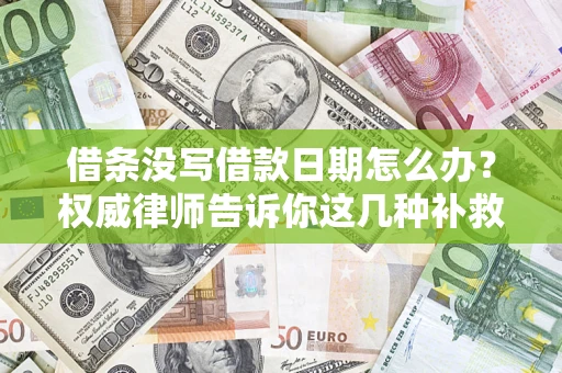 济南借条没写借款日期怎么办？权威律师告诉你这几种补救方法！