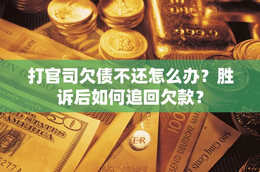 济南打官司欠债不还怎么办？胜诉后如何追回欠款？
