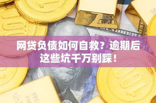 济南网贷负债如何自救？逾期后这些坑千万别踩！