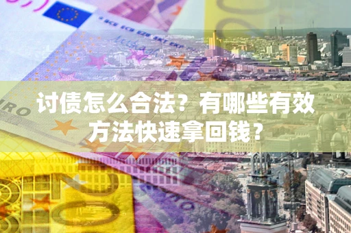 济南讨债怎么合法？有哪些有效方法快速拿回钱？
