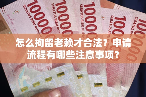 济南怎么拘留老赖才合法？申请流程有哪些注意事项？