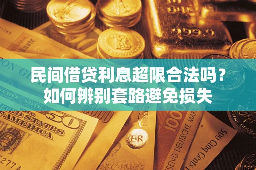 济南民间借贷利息超限合法吗？如何辨别套路避免损失