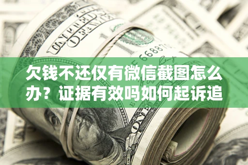 济南欠钱不还仅有微信截图怎么办？证据有效吗如何起诉追回欠款？
