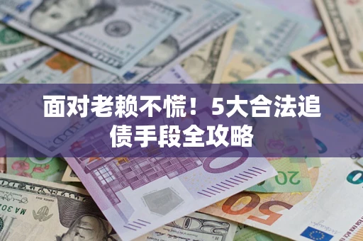 济南面对老赖不慌！5大合法追债手段全攻略