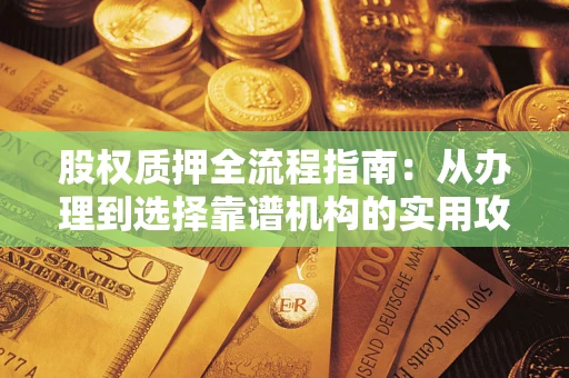 济南股权质押全流程指南：从办理到选择靠谱机构的实用攻略