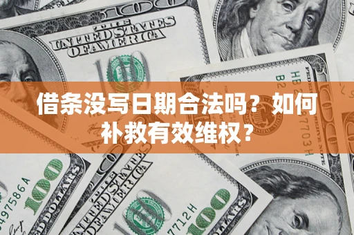 济南借条没写日期合法吗？如何补救有效维权？