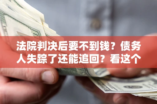 济南法院判决后要不到钱？债务人失踪了还能追回？看这个方法！