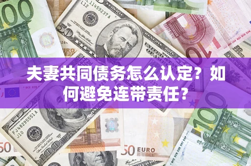 济南夫妻共同债务怎么认定？如何避免连带责任？
