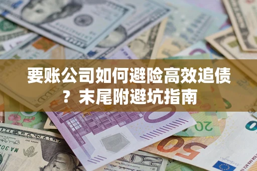 济南要账公司如何避险高效追债？末尾附避坑指南