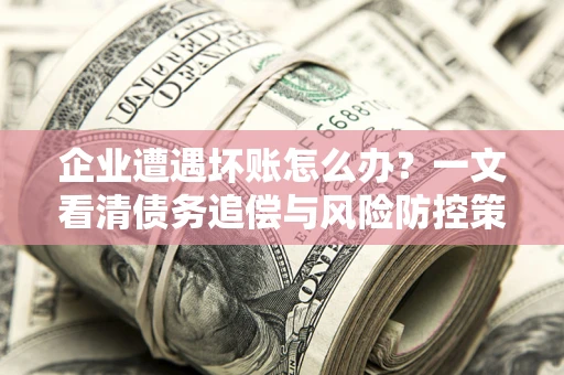 济南企业遭遇坏账怎么办？一文看清债务追偿与风险防控策略