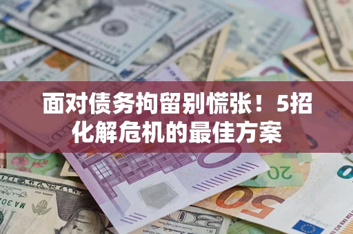 济南面对债务拘留别慌张！5招化解危机的最佳方案
