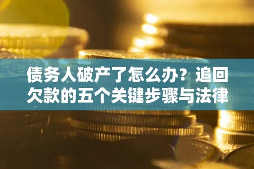 济南债务人破产了怎么办？追回欠款的五个关键步骤与法律策略