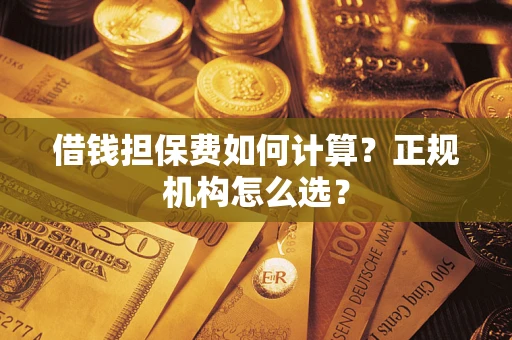 济南借钱担保费如何计算？正规机构怎么选？